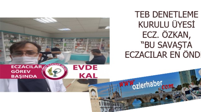 TEB DENETLEME KURULU ÜYESİ ECZ. ÖZKAN, BU SAVAŞTA ECZACILAR EN ÖNDE”