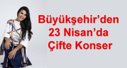 Büyükşehir’den 23 Nisan’da Çifte Konser