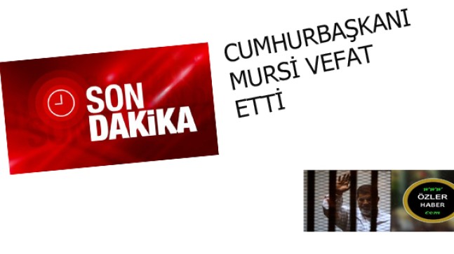 CUMHURBAŞKANI MURSİ VEFAT ETTİ