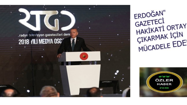ERDOĞAN”GAZETECİ  HAKİKATİ ORTAYA ÇIKARMAK İÇİN MÜCADELE EDER”