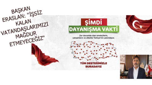 BAŞKAN ERASLAN: “İŞSİZ KALAN VATANDAŞLARIMIZI MAĞDUR ETMEYECEĞİZ”