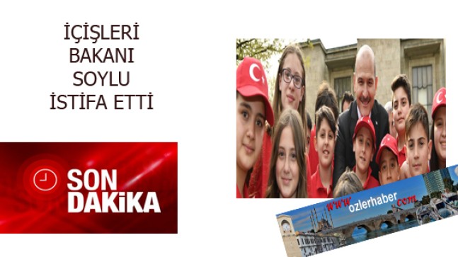 BAKAN SOYLU İSTİFA ETTİ